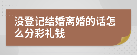 没登记结婚离婚的话怎么分彩礼钱