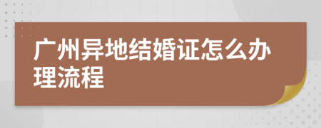 广州异地结婚证怎么办理流程