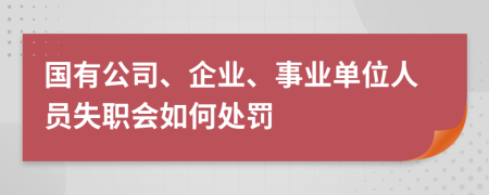 国有公司、企业、事业单位人员失职会如何处罚