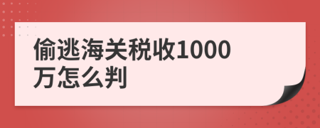 偷逃海关税收1000万怎么判