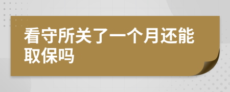 看守所关了一个月还能取保吗