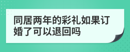 同居两年的彩礼如果订婚了可以退回吗