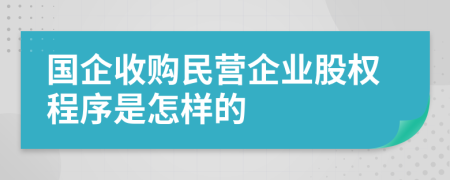 国企收购民营企业股权程序是怎样的