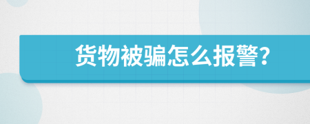 货物被骗怎么报警？