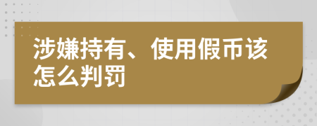涉嫌持有、使用假币该怎么判罚