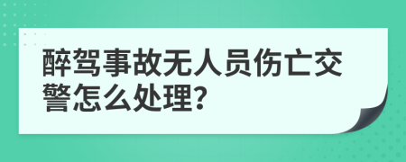 醉驾事故无人员伤亡交警怎么处理？