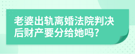 老婆出轨离婚法院判决后财产要分给她吗?