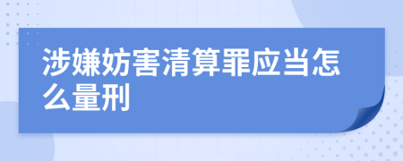 涉嫌妨害清算罪应当怎么量刑