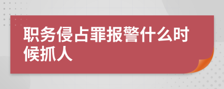 职务侵占罪报警什么时候抓人