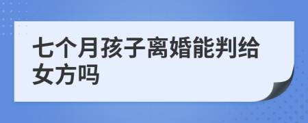 七个月孩子离婚能判给女方吗