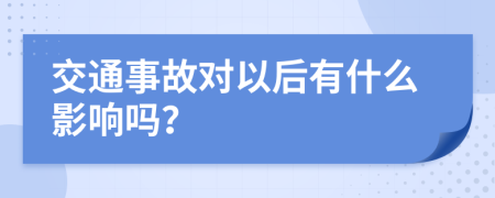 交通事故对以后有什么影响吗？