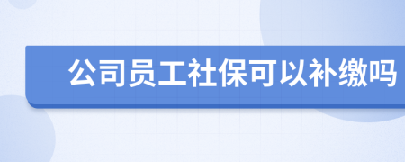 公司员工社保可以补缴吗