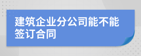 建筑企业分公司能不能签订合同