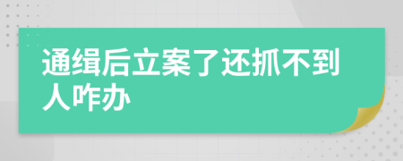 通缉后立案了还抓不到人咋办