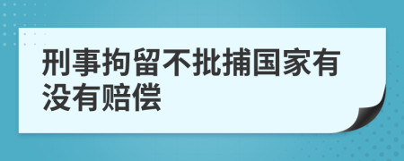刑事拘留不批捕国家有没有赔偿