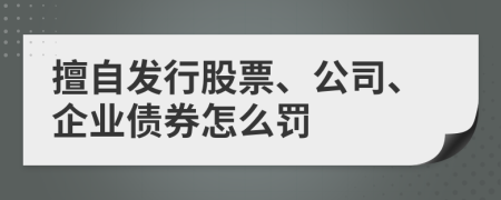 擅自发行股票、公司、企业债券怎么罚