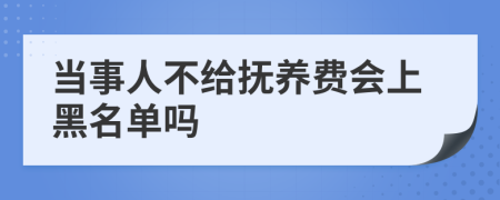 当事人不给抚养费会上黑名单吗