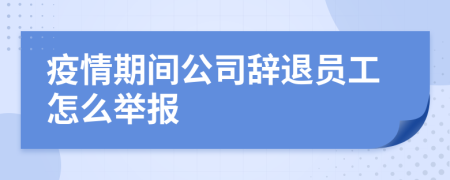 疫情期间公司辞退员工怎么举报