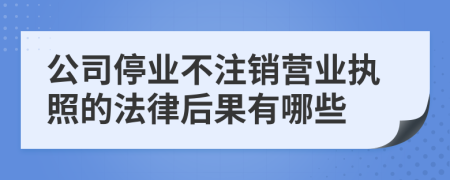 公司停业不注销营业执照的法律后果有哪些