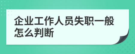 企业工作人员失职一般怎么判断