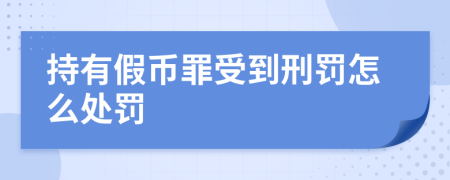 持有假币罪受到刑罚怎么处罚