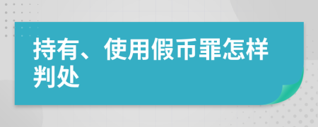 持有、使用假币罪怎样判处