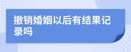 撤销婚姻以后有结果记录吗