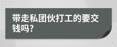 带走私团伙打工的要交钱吗?