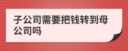 子公司需要把钱转到母公司吗