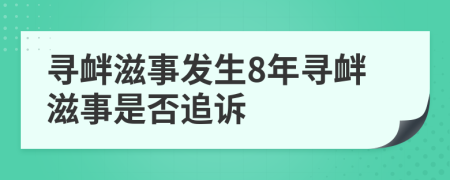 寻衅滋事发生8年寻衅滋事是否追诉