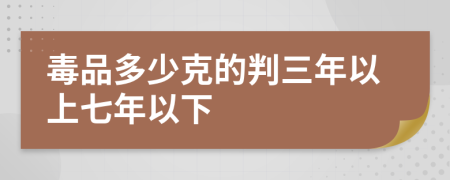 毒品多少克的判三年以上七年以下