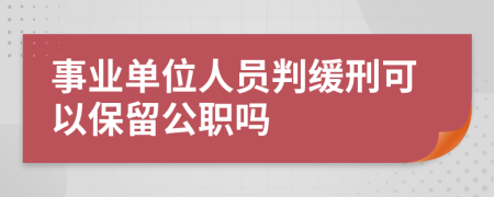 事业单位人员判缓刑可以保留公职吗