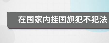 在国家内挂国旗犯不犯法