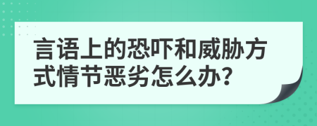 言语上的恐吓和威胁方式情节恶劣怎么办？