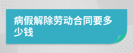 病假解除劳动合同要多少钱