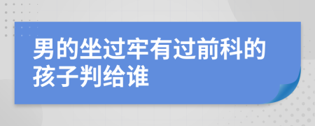 男的坐过牢有过前科的孩子判给谁