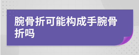 腕骨折可能构成手腕骨折吗