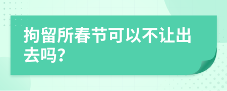 拘留所春节可以不让出去吗？