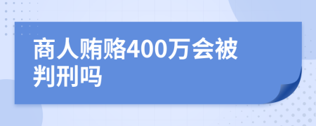 商人贿赂400万会被判刑吗