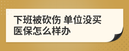 下班被砍伤 单位没买医保怎么样办