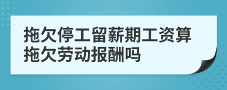 拖欠停工留薪期工资算拖欠劳动报酬吗