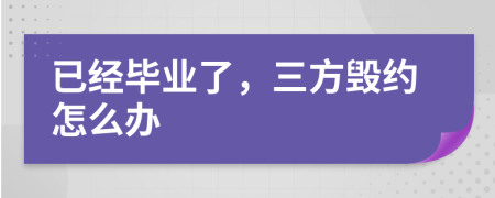 已经毕业了，三方毁约怎么办