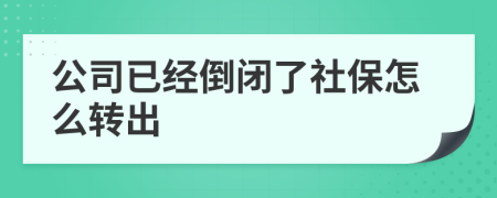 公司已经倒闭了社保怎么转出