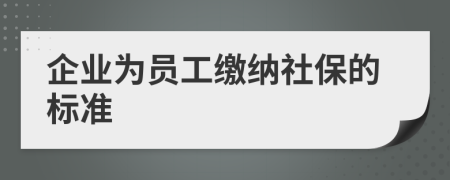 企业为员工缴纳社保的标准