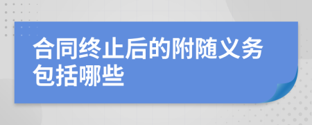 合同终止后的附随义务包括哪些