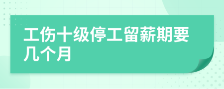 工伤十级停工留薪期要几个月