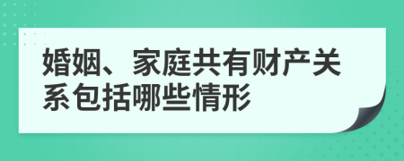 婚姻、家庭共有财产关系包括哪些情形