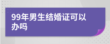 99年男生结婚证可以办吗