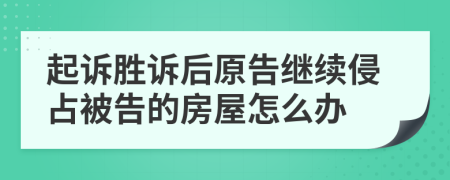 起诉胜诉后原告继续侵占被告的房屋怎么办