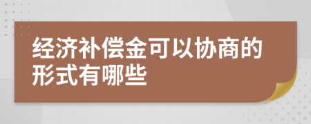 经济补偿金可以协商的形式有哪些